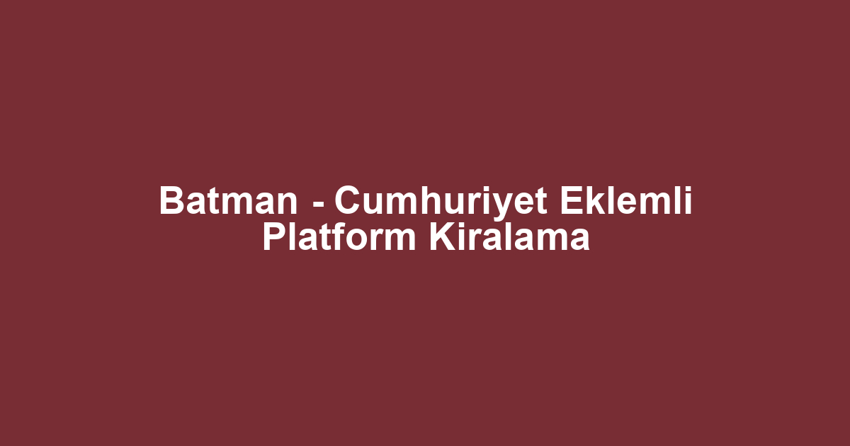 Batman - Cumhuriyet Eklemli Platform Kiralama