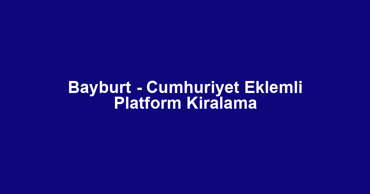 Bayburt - Cumhuriyet Eklemli Platform Kiralama
