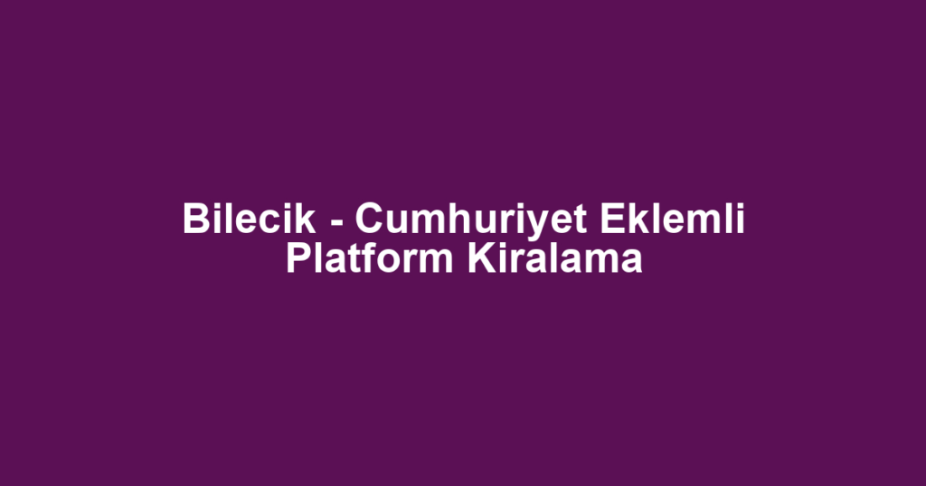 Bilecik - Cumhuriyet Eklemli Platform Kiralama