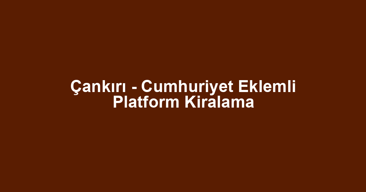 Çankırı - Cumhuriyet Eklemli Platform Kiralama