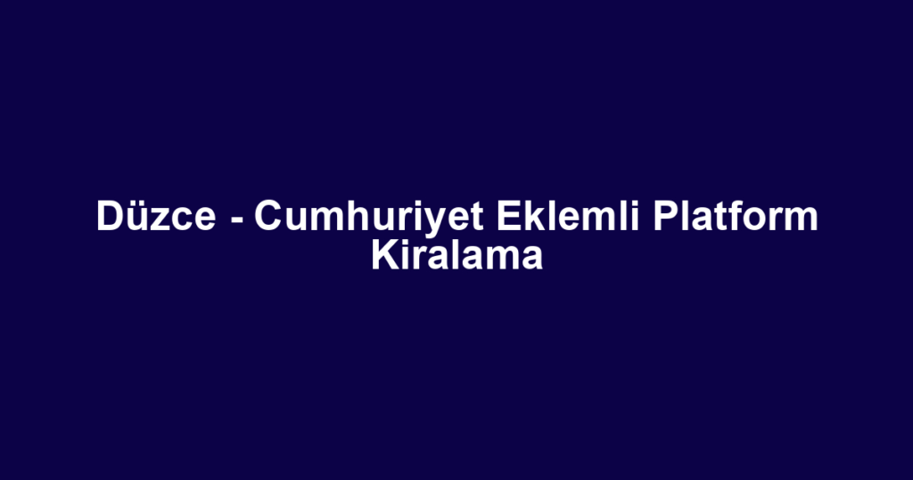 Düzce - Cumhuriyet Eklemli Platform Kiralama