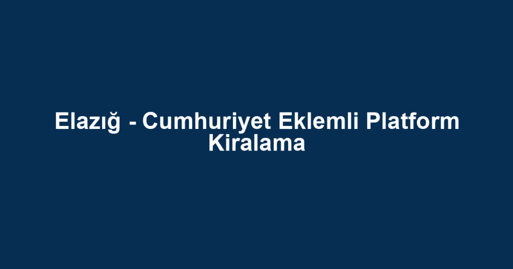 Elazığ - Cumhuriyet Eklemli Platform Kiralama