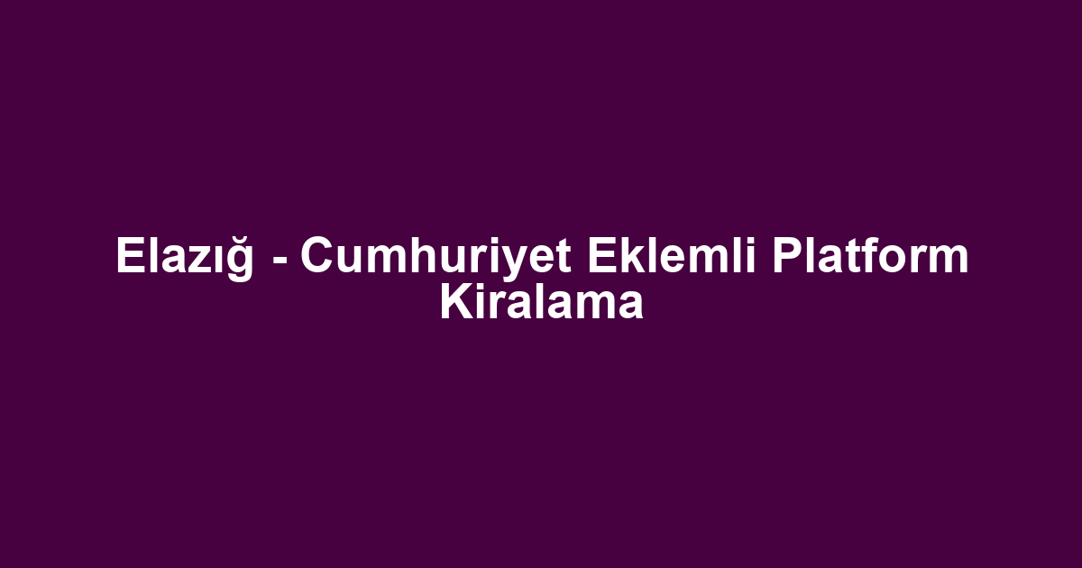 Elazığ - Cumhuriyet Eklemli Platform Kiralama
