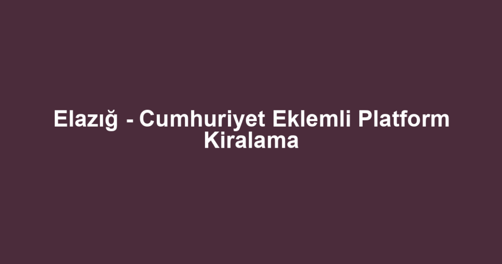 Elazığ - Cumhuriyet Eklemli Platform Kiralama