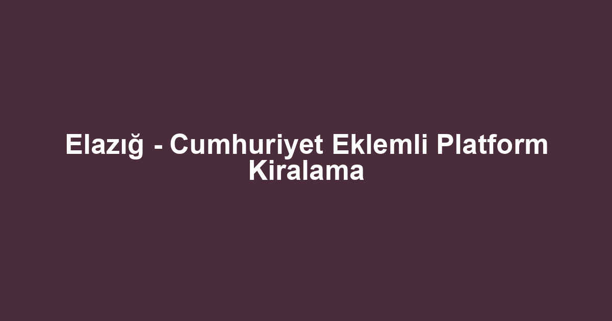 Elazığ - Cumhuriyet Eklemli Platform Kiralama