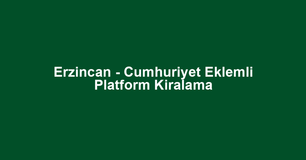Erzincan - Cumhuriyet Eklemli Platform Kiralama