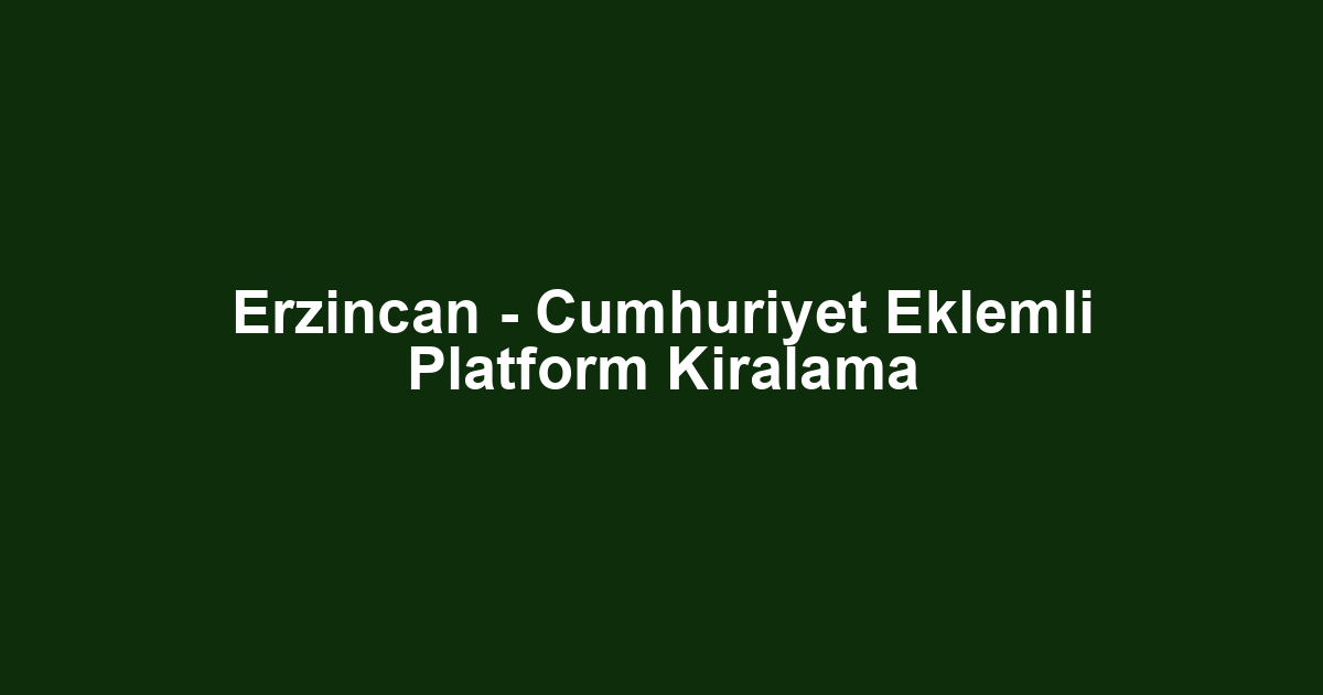 Erzincan - Cumhuriyet Eklemli Platform Kiralama