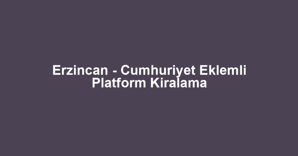 Erzincan - Cumhuriyet Eklemli Platform Kiralama