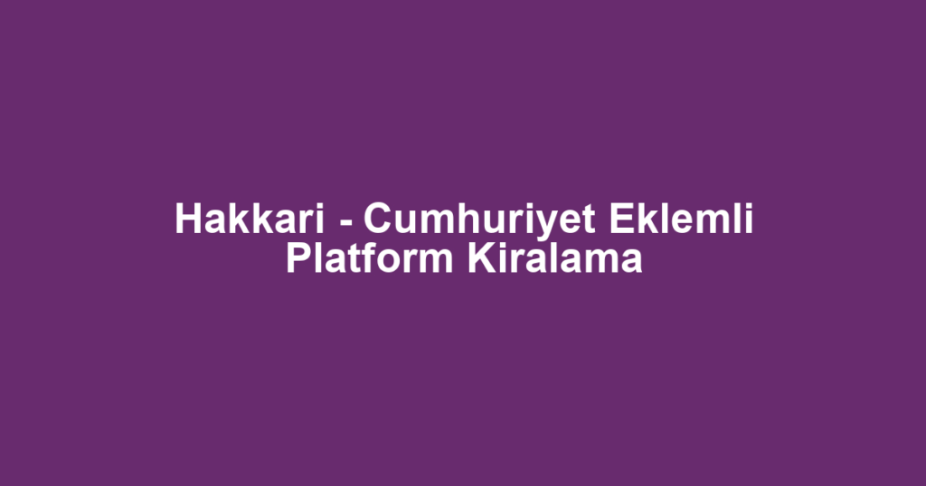 Hakkari - Cumhuriyet Eklemli Platform Kiralama