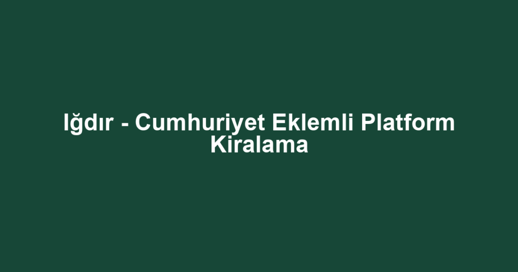 Iğdır - Cumhuriyet Eklemli Platform Kiralama