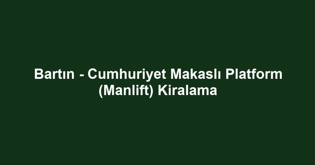 Bartın - Cumhuriyet Makaslı Platform (Manlift) Kiralama