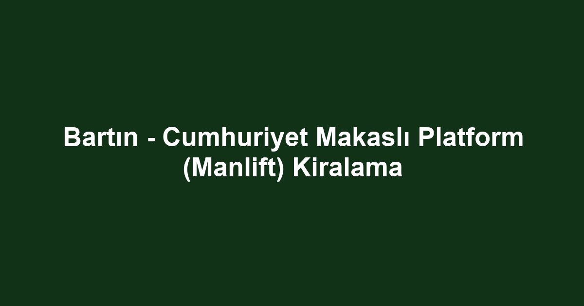 Bartın - Cumhuriyet Makaslı Platform (Manlift) Kiralama
