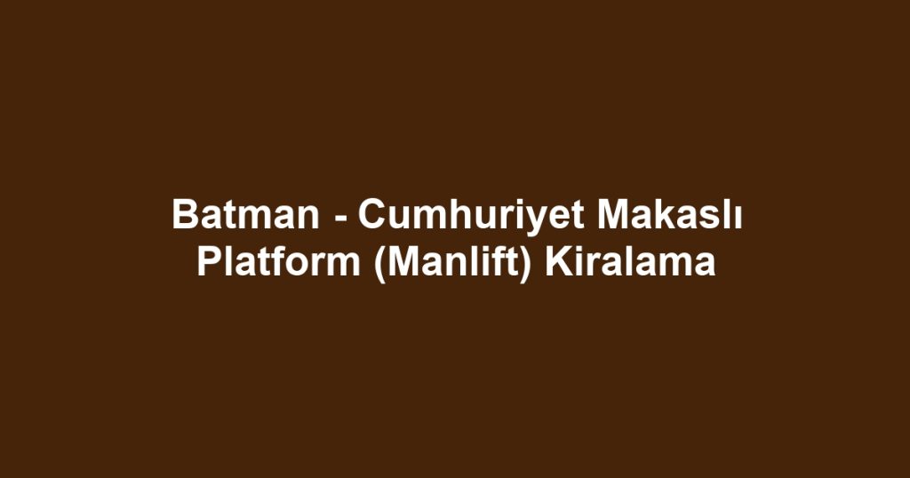 Batman - Cumhuriyet Makaslı Platform (Manlift) Kiralama