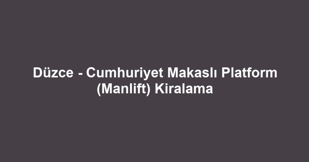 Düzce - Cumhuriyet Makaslı Platform (Manlift) Kiralama