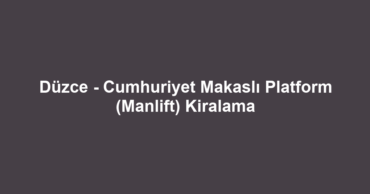 Düzce - Cumhuriyet Makaslı Platform (Manlift) Kiralama