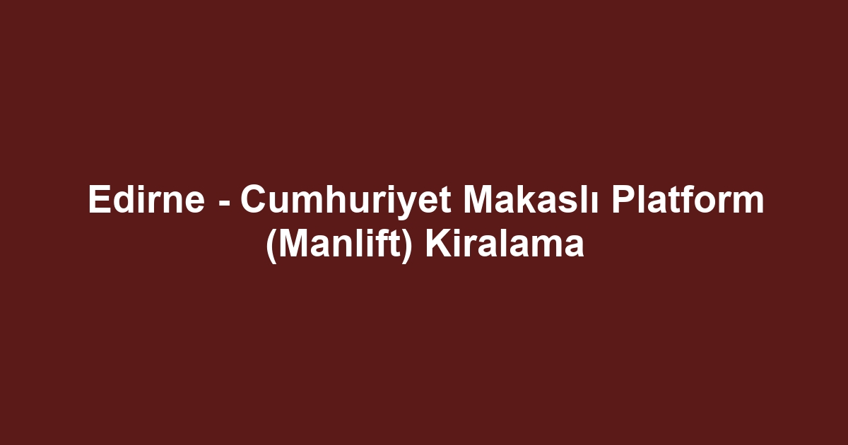 Edirne - Cumhuriyet Makaslı Platform (Manlift) Kiralama