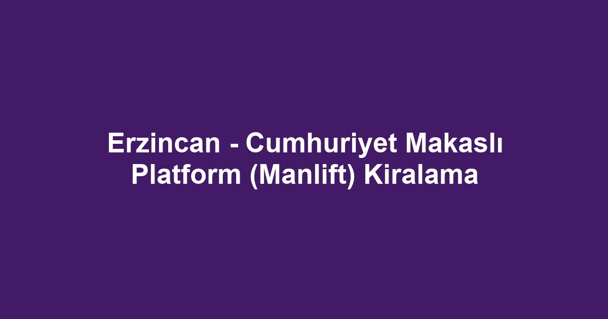 Erzincan - Cumhuriyet Makaslı Platform (Manlift) Kiralama