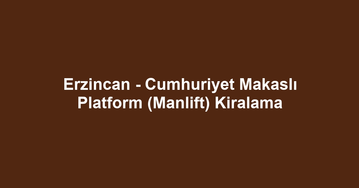 Erzincan - Cumhuriyet Makaslı Platform (Manlift) Kiralama
