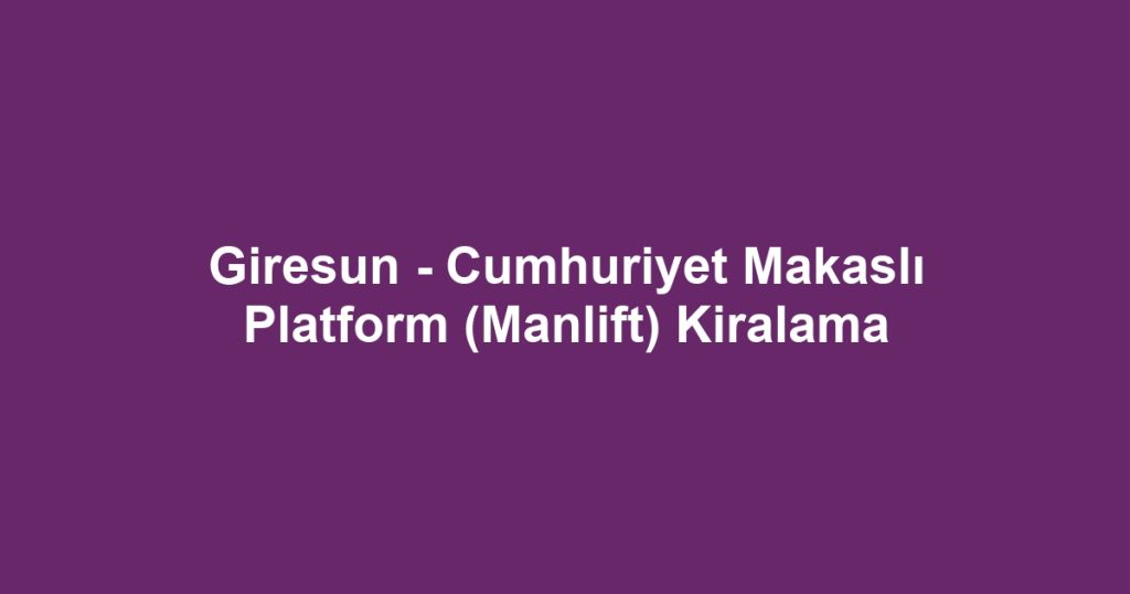 Giresun - Cumhuriyet Makaslı Platform (Manlift) Kiralama