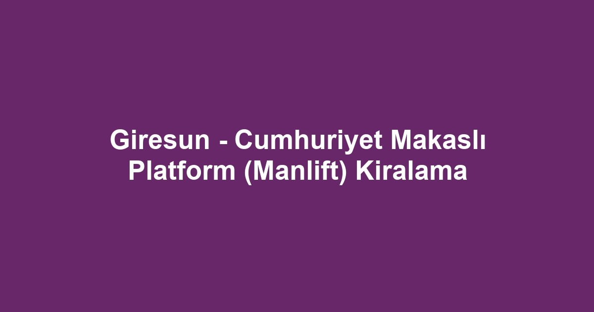Giresun - Cumhuriyet Makaslı Platform (Manlift) Kiralama