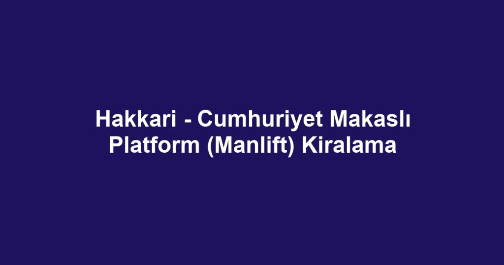 Hakkari - Cumhuriyet Makaslı Platform (Manlift) Kiralama