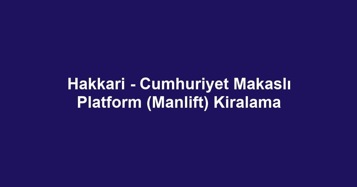 Hakkari - Cumhuriyet Makaslı Platform (Manlift) Kiralama