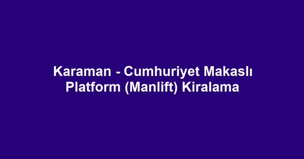 Karaman - Cumhuriyet Makaslı Platform (Manlift) Kiralama
