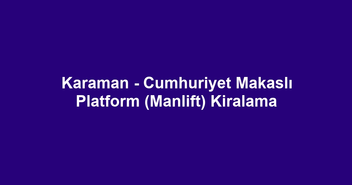 Karaman - Cumhuriyet Makaslı Platform (Manlift) Kiralama