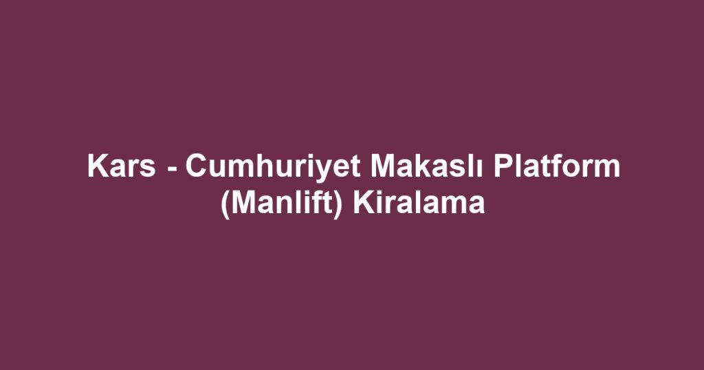 Kars - Cumhuriyet Makaslı Platform (Manlift) Kiralama