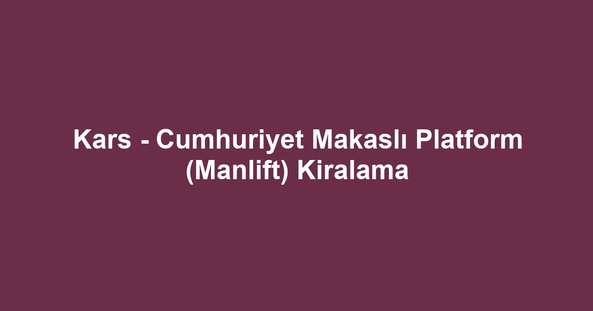 Kars - Cumhuriyet Makaslı Platform (Manlift) Kiralama