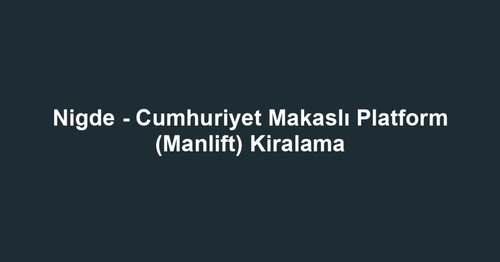 Nigde - Cumhuriyet Makaslı Platform (Manlift) Kiralama