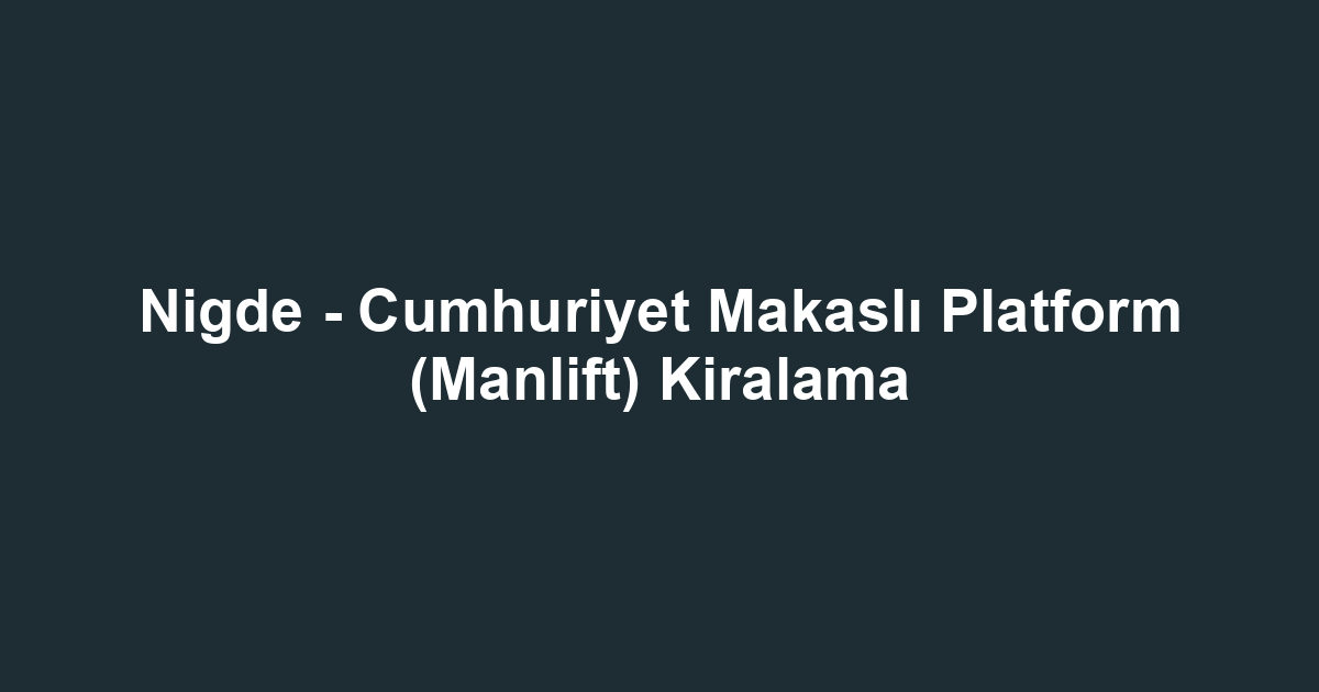 Nigde - Cumhuriyet Makaslı Platform (Manlift) Kiralama