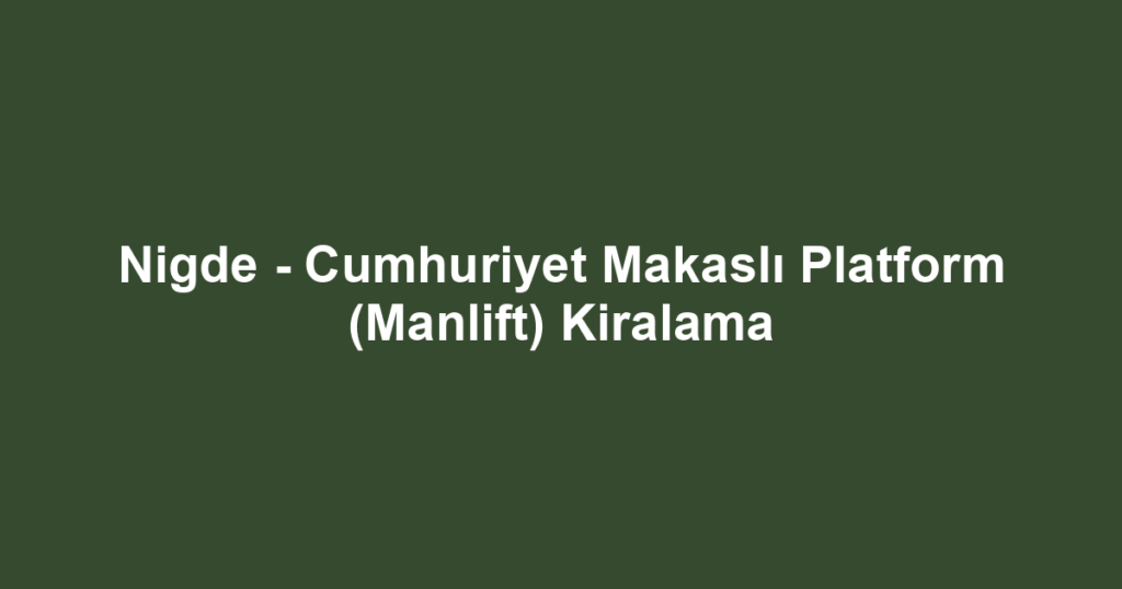 Nigde - Cumhuriyet Makaslı Platform (Manlift) Kiralama