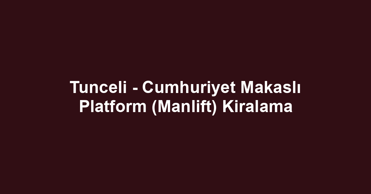 Tunceli - Cumhuriyet Makaslı Platform (Manlift) Kiralama