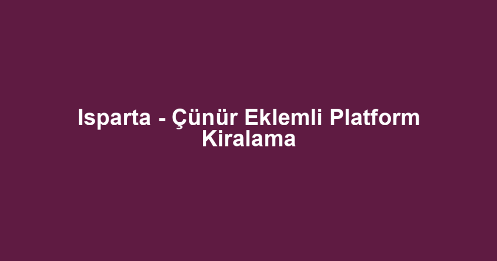 Isparta - Çünür Eklemli Platform Kiralama