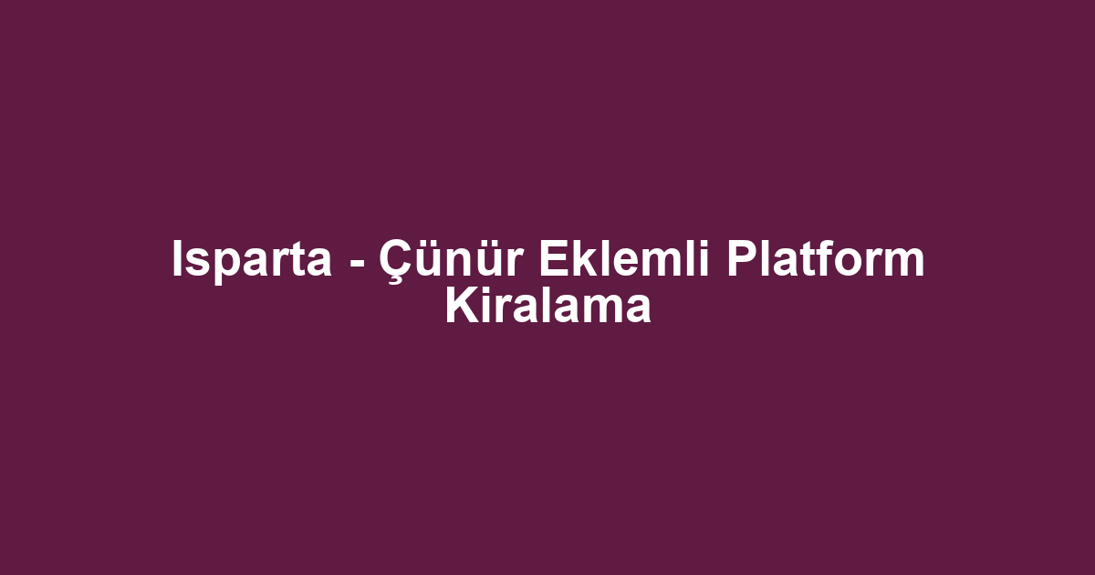Isparta - Çünür Eklemli Platform Kiralama