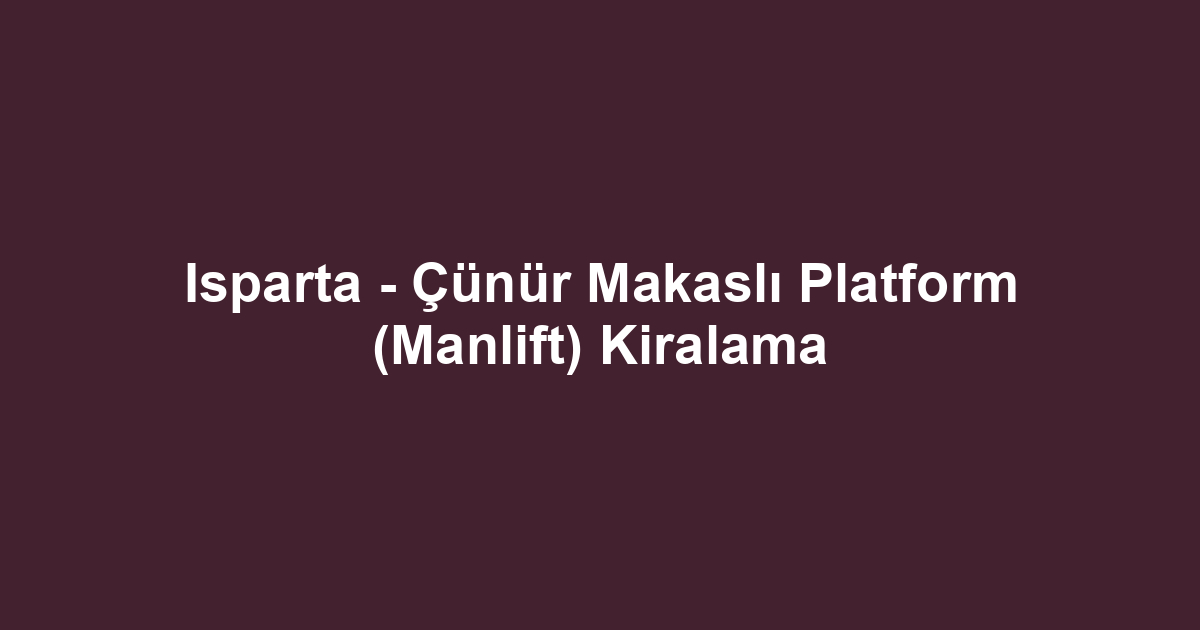 Isparta - Çünür Makaslı Platform (Manlift) Kiralama