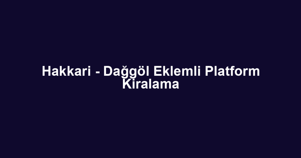 Hakkari - Dağgöl Eklemli Platform Kiralama