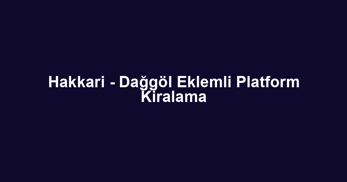 Hakkari - Dağgöl Eklemli Platform Kiralama