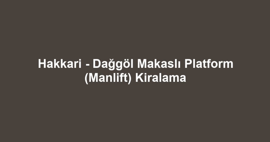 Hakkari - Dağgöl Makaslı Platform (Manlift) Kiralama