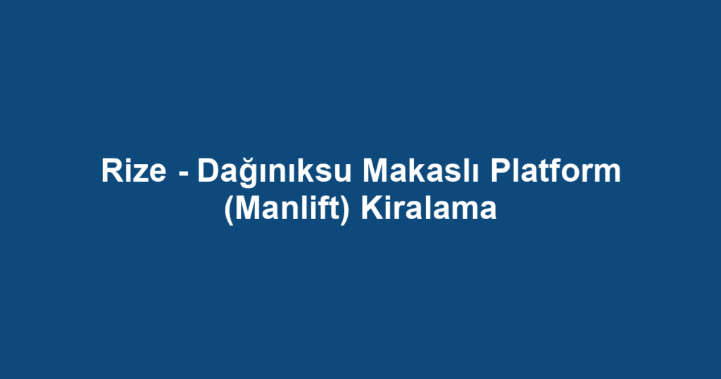 Rize - Dağınıksu Makaslı Platform (Manlift) Kiralama