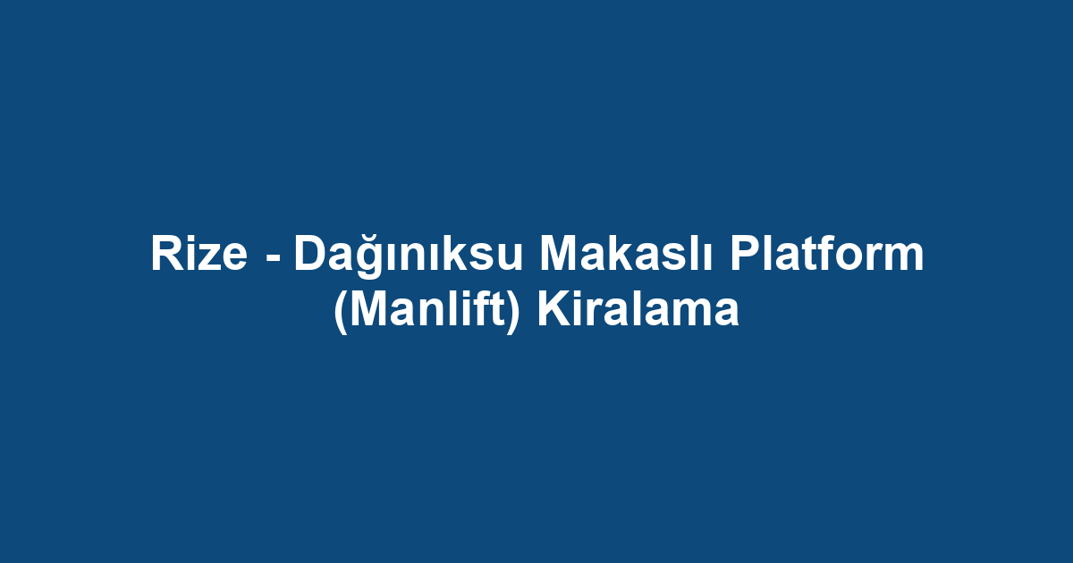 Rize - Dağınıksu Makaslı Platform (Manlift) Kiralama