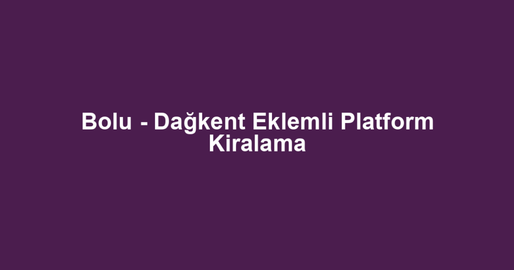 Bolu - Dağkent Eklemli Platform Kiralama