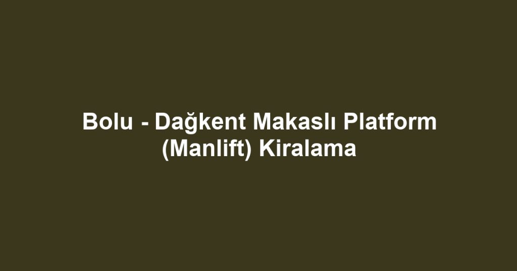 Bolu - Dağkent Makaslı Platform (Manlift) Kiralama