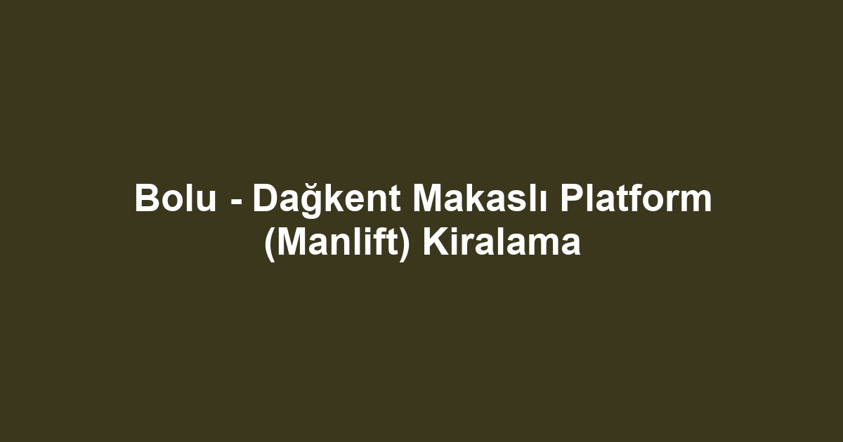 Bolu - Dağkent Makaslı Platform (Manlift) Kiralama