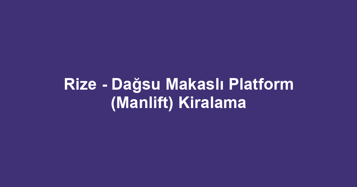 Rize - Dağsu Makaslı Platform (Manlift) Kiralama