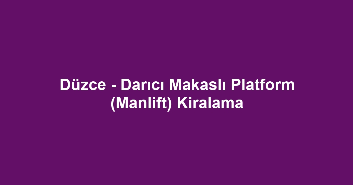 Düzce - Darıcı Makaslı Platform (Manlift) Kiralama
