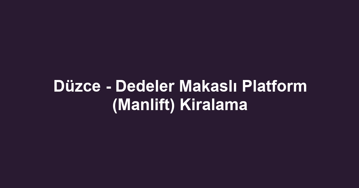 Düzce - Dedeler Makaslı Platform (Manlift) Kiralama
