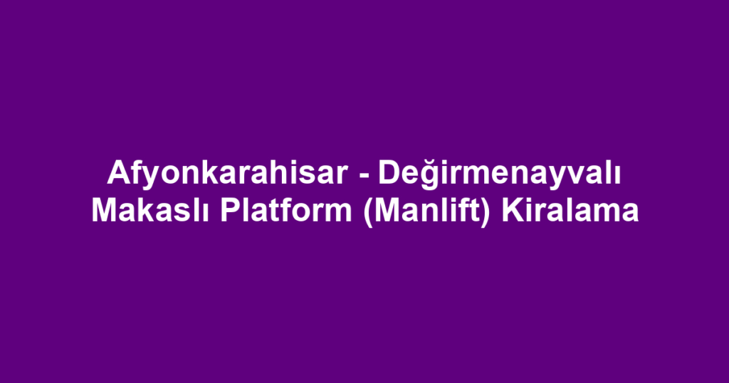 Afyonkarahisar - Değirmenayvalı Makaslı Platform (Manlift) Kiralama