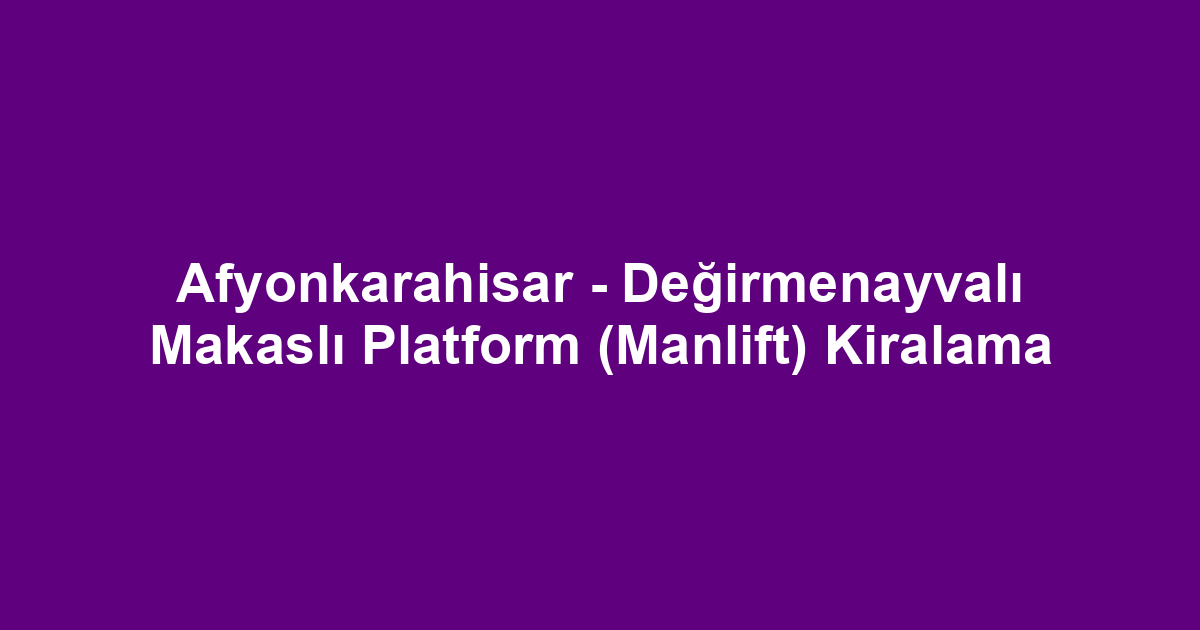 Afyonkarahisar - Değirmenayvalı Makaslı Platform (Manlift) Kiralama